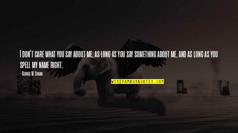 I Don't Care What You Say Quotes By George M. Cohan: I don't care what you say about me,