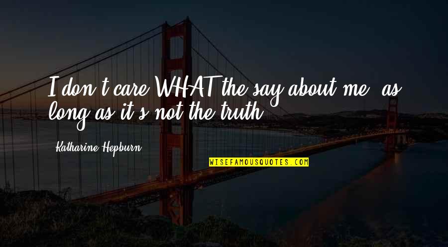 I Don't Care What You Say Quotes By Katharine Hepburn: I don't care WHAT the say about me, I Don't Care What You Say Quotes By Katharine Hepburn: I don't care WHAT the say about me,