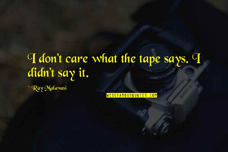 I Don't Care What You Say Quotes By Ray Malavasi: I don't care what the tape says. I I Don't Care What You Say Quotes By Ray Malavasi: I don't care what the tape says. I