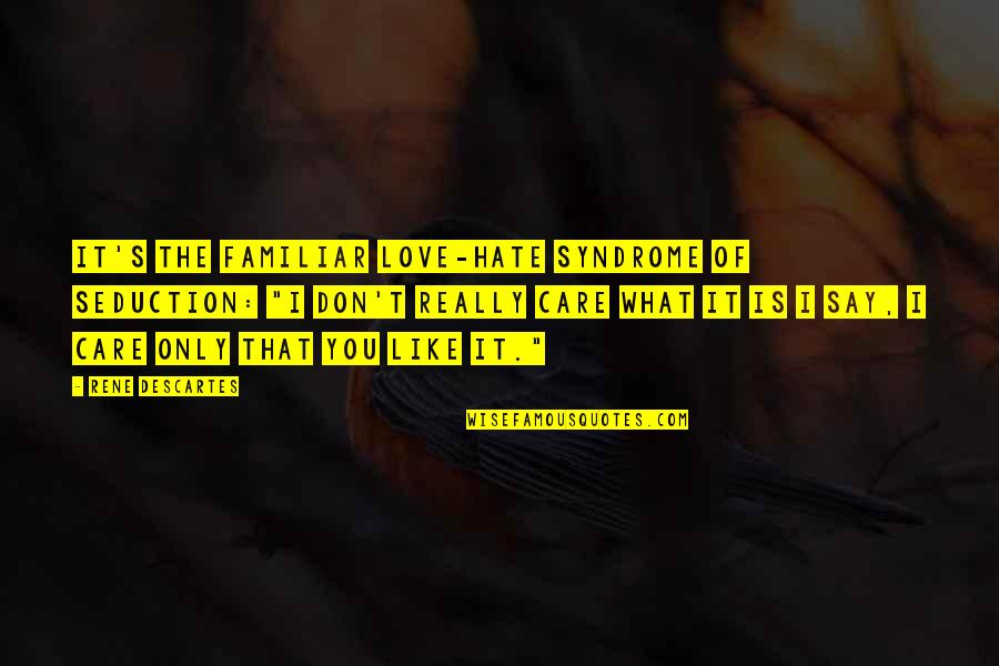 I Don't Care What You Say Quotes By Rene Descartes: It's the familiar love-hate syndrome of seduction: "I I Don't Care What You Say Quotes By Rene Descartes: It's the familiar love-hate syndrome of seduction: "I