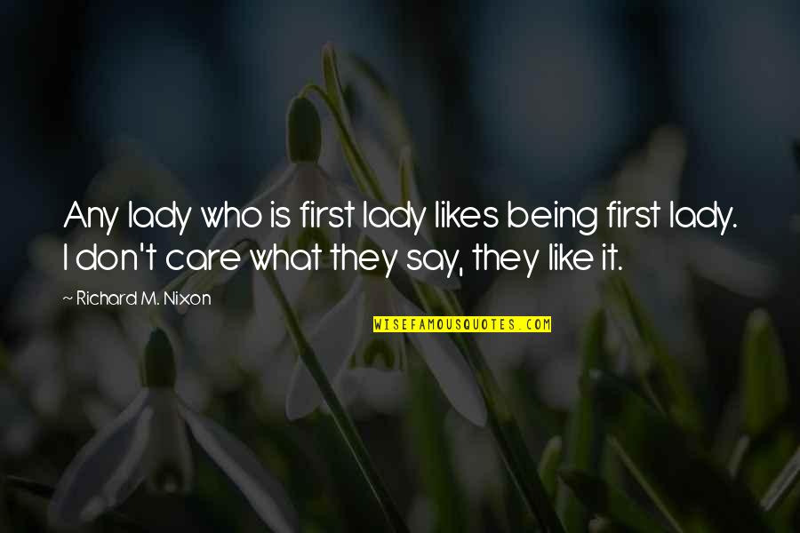 I Don't Care What You Say Quotes By Richard M. Nixon: Any lady who is first lady likes being I Don't Care What You Say Quotes By Richard M. Nixon: Any lady who is first lady likes being