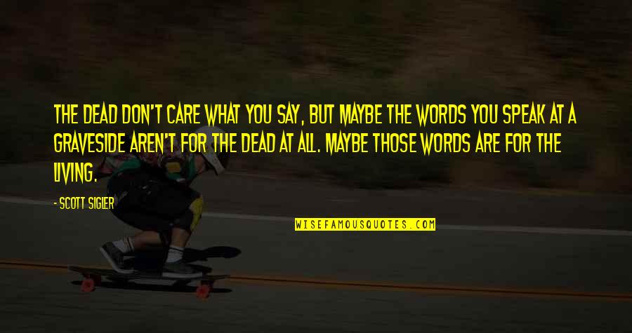 I Don't Care What You Say Quotes By Scott Sigler: The dead don't care what you say, but I Don't Care What You Say Quotes By Scott Sigler: The dead don't care what you say, but