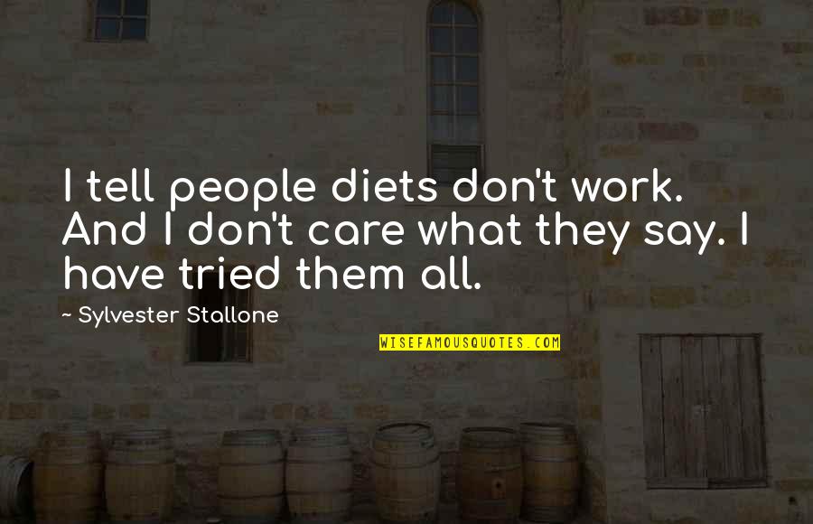 I Don't Care What You Say Quotes By Sylvester Stallone: I tell people diets don't work. And I I Don't Care What You Say Quotes By Sylvester Stallone: I tell people diets don't work. And I
