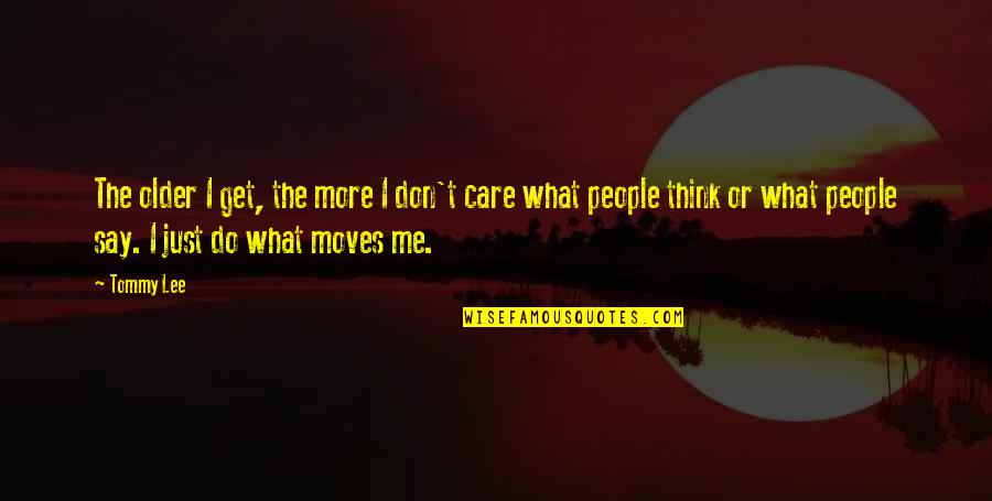 I Don't Care What You Say Quotes By Tommy Lee: The older I get, the more I don't I Don't Care What You Say Quotes By Tommy Lee: The older I get, the more I don't