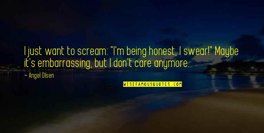I Don't Care You Anymore Quotes By Angel Olsen: I just want to scream: "I'm being honest,