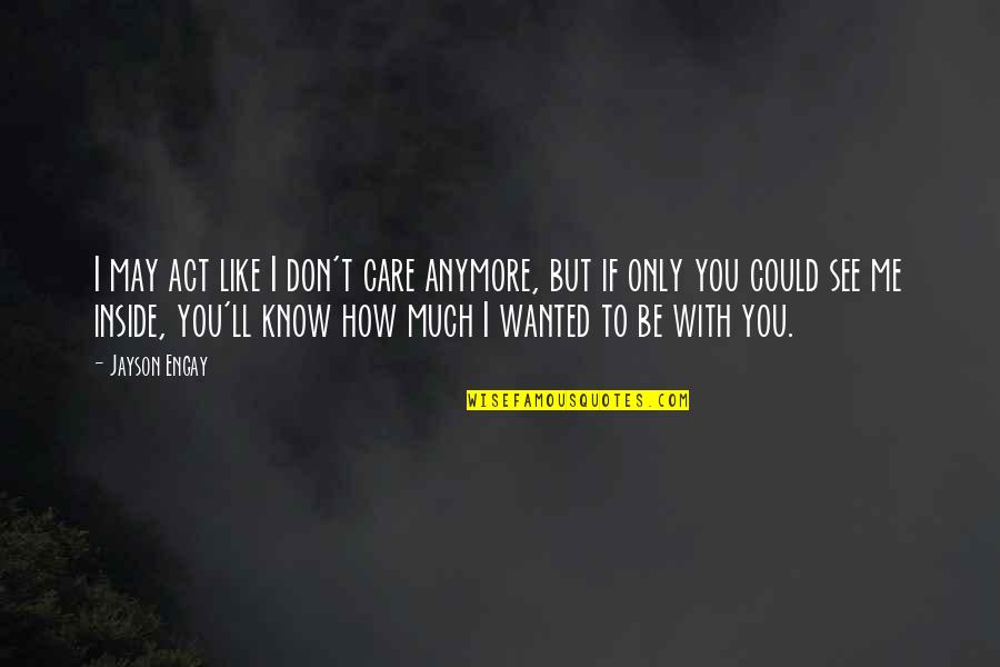 I Don't Care You Anymore Quotes By Jayson Engay: I may act like I don't care anymore,