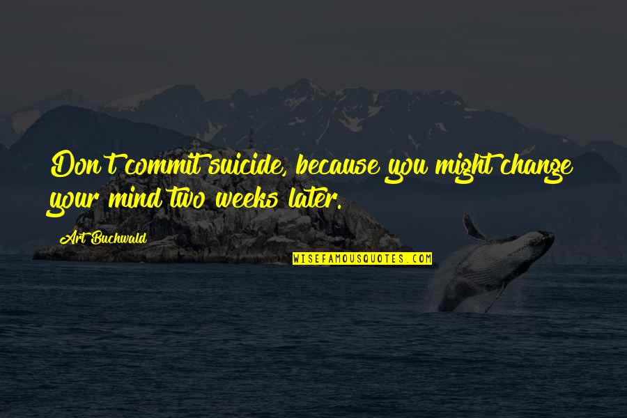 I Don't Change My Mind Quotes By Art Buchwald: Don't commit suicide, because you might change your