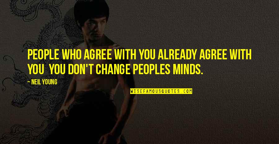 I Don't Change My Mind Quotes By Neil Young: People who agree with you already agree with