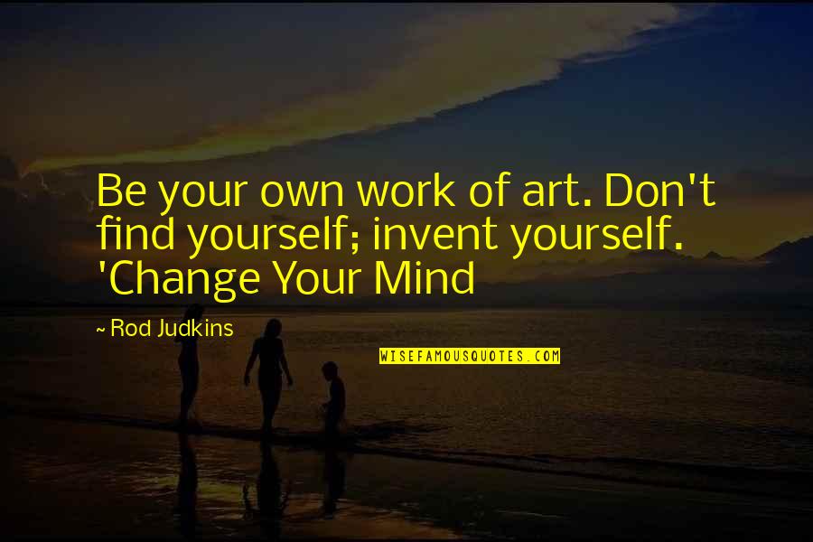 I Don't Change My Mind Quotes By Rod Judkins: Be your own work of art. Don't find