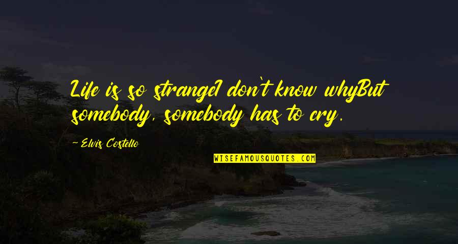 I Don't Cry For You Quotes By Elvis Costello: Life is so strangeI don't know whyBut somebody, I Don't Cry For You Quotes By Elvis Costello: Life is so strangeI don't know whyBut somebody,