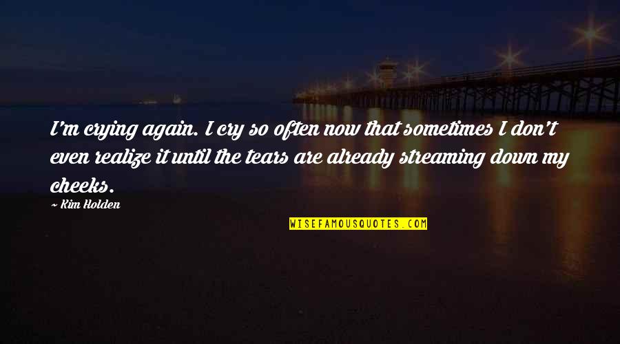 I Don't Cry For You Quotes By Kim Holden: I'm crying again. I cry so often now I Don't Cry For You Quotes By Kim Holden: I'm crying again. I cry so often now
