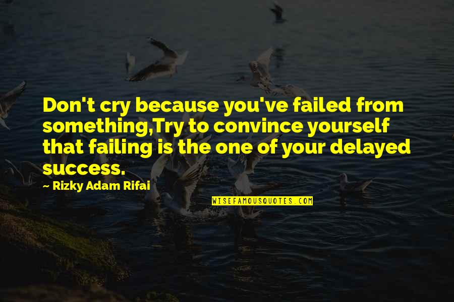I Don't Cry For You Quotes By Rizky Adam Rifai: Don't cry because you've failed from something,Try to