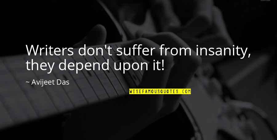 I Don't Depend On You Quotes By Avijeet Das: Writers don't suffer from insanity, they depend upon I Don't Depend On You Quotes By Avijeet Das: Writers don't suffer from insanity, they depend upon