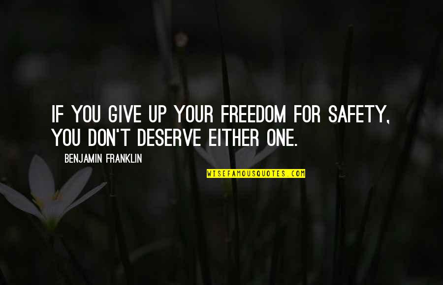 I Don't Deserve Any Of You Quotes By Benjamin Franklin: If you give up your freedom for safety,