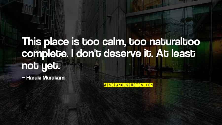 I Don't Deserve Any Of You Quotes By Haruki Murakami: This place is too calm, too naturaltoo complete.