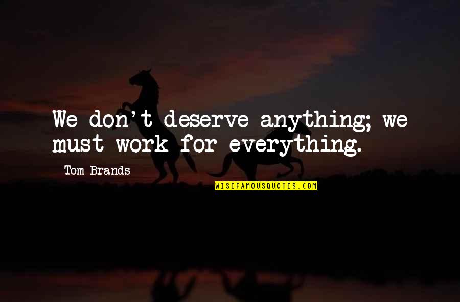 I Don't Deserve Any Of You Quotes By Tom Brands: We don't deserve anything; we must work for