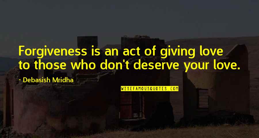 I Don't Deserve Happiness Quotes By Debasish Mridha: Forgiveness is an act of giving love to