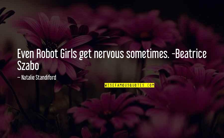 I Don't Deserve Happiness Quotes By Natalie Standiford: Even Robot Girls get nervous sometimes. -Beatrice Szabo