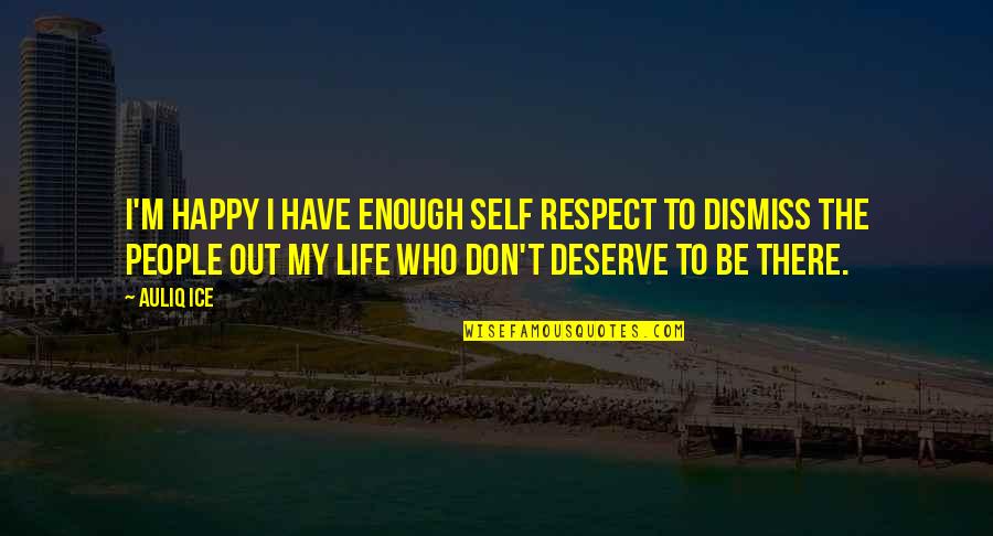 I Don't Deserve To Have You Quotes By Auliq Ice: I'm happy I have enough self respect to