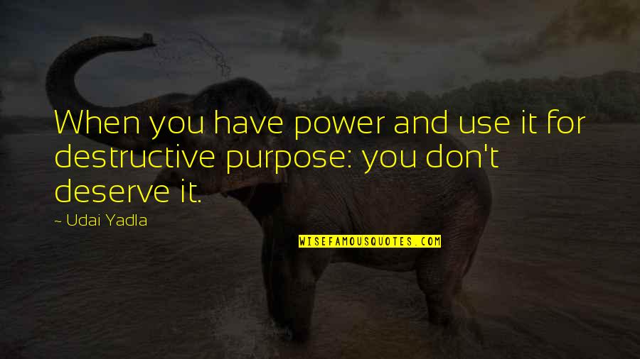 I Don't Deserve To Have You Quotes By Udai Yadla: When you have power and use it for