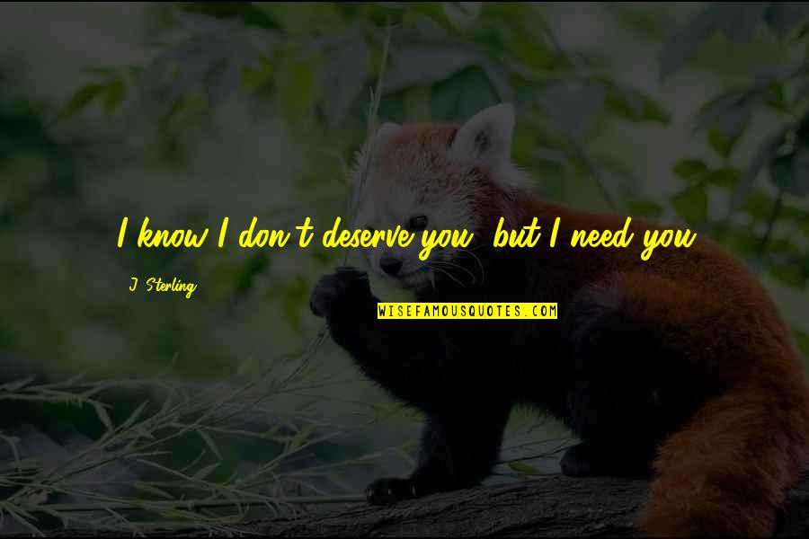 I Don't Deserve You Quotes By J. Sterling: I know I don't deserve you, but I