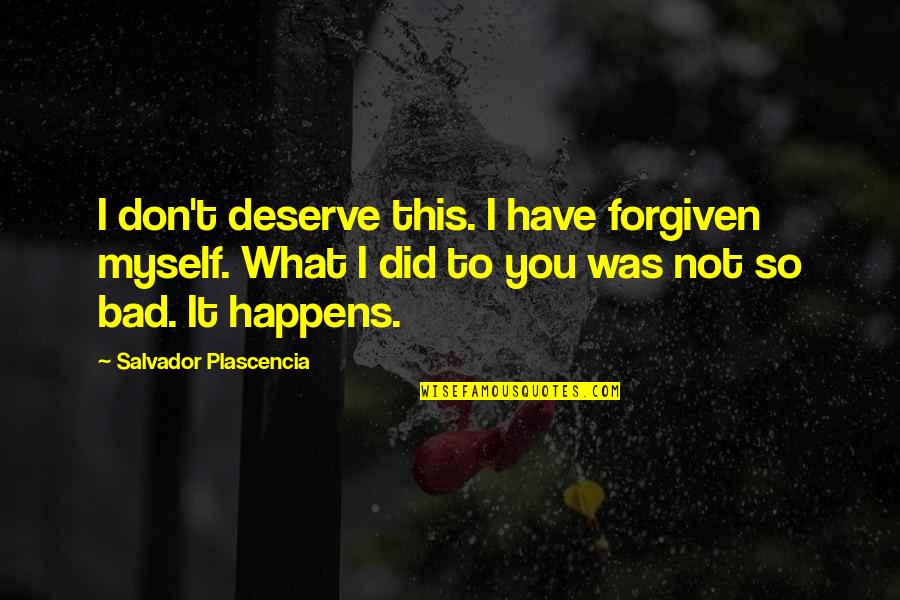 I Don't Deserve You Quotes By Salvador Plascencia: I don't deserve this. I have forgiven myself.