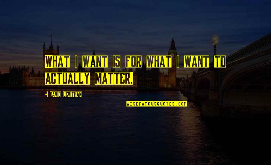 I Dont Do Anything Wrong Quotes By David Levithan: What i want is for what i want I Dont Do Anything Wrong Quotes By David Levithan: What i want is for what i want