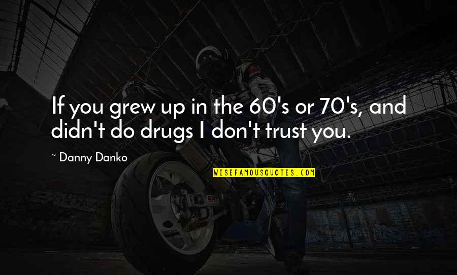 I Don't Do Drugs Quotes By Danny Danko: If you grew up in the 60's or