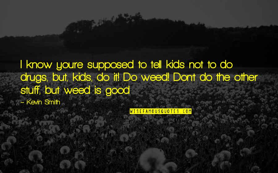 I Don't Do Drugs Quotes By Kevin Smith: I know you're supposed to tell kids not I Don't Do Drugs Quotes By Kevin Smith: I know you're supposed to tell kids not