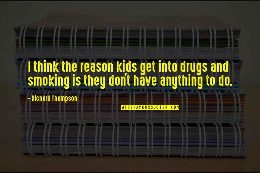I Don't Do Drugs Quotes By Richard Thompson: I think the reason kids get into drugs I Don't Do Drugs Quotes By Richard Thompson: I think the reason kids get into drugs
