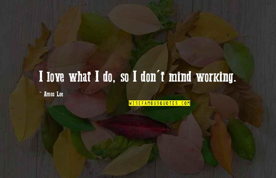 I Don't Do Love Quotes By Amos Lee: I love what I do, so I don't I Don't Do Love Quotes By Amos Lee: I love what I do, so I don't