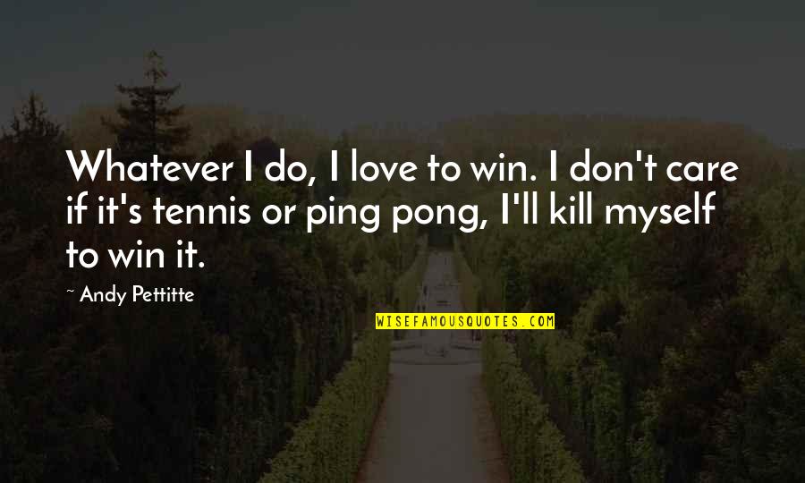 I Don't Do Love Quotes By Andy Pettitte: Whatever I do, I love to win. I