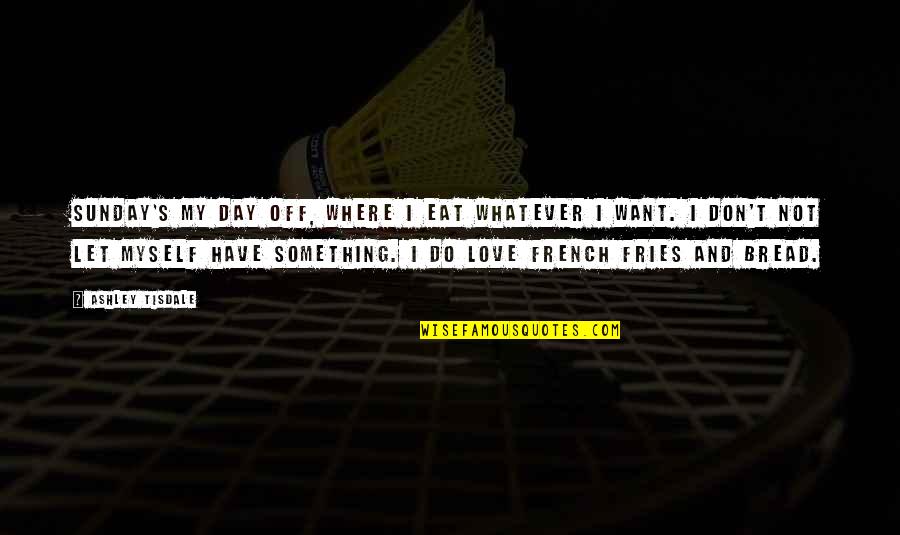 I Don't Do Love Quotes By Ashley Tisdale: Sunday's my day off, where I eat whatever