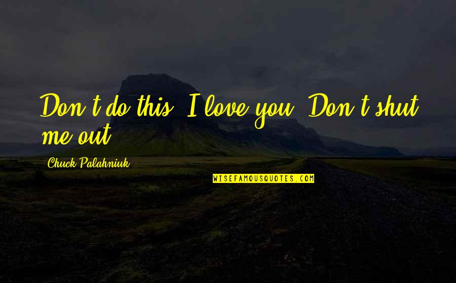 I Don't Do Love Quotes By Chuck Palahniuk: Don't do this. I love you. Don't shut