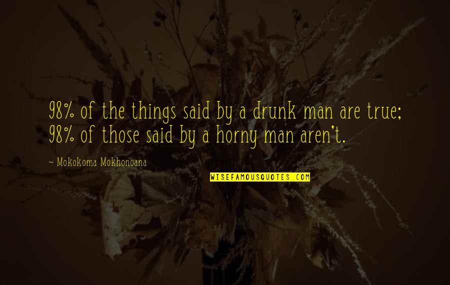 I Dont Do One Night Stands Quotes By Mokokoma Mokhonoana: 98% of the things said by a drunk I Dont Do One Night Stands Quotes By Mokokoma Mokhonoana: 98% of the things said by a drunk