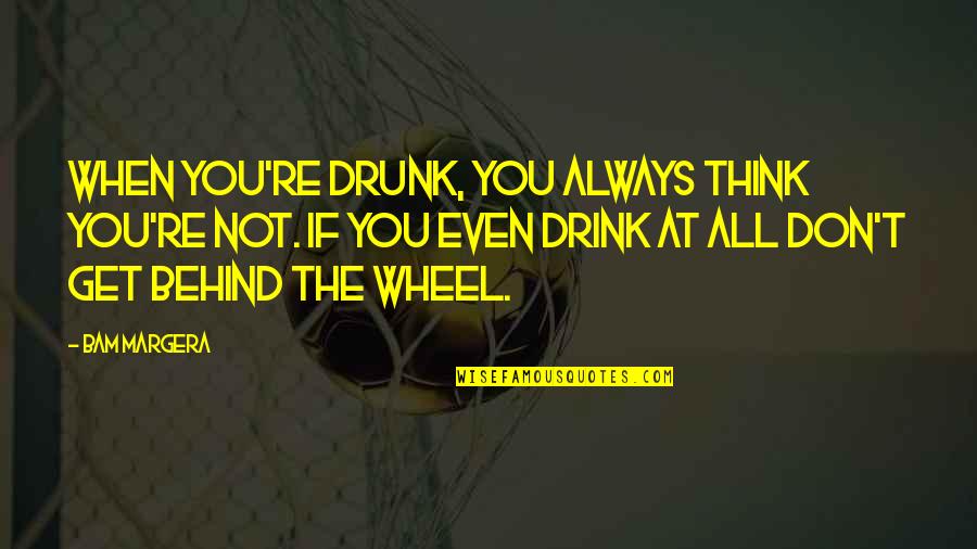 I Don't Drink To Get Drunk Quotes By Bam Margera: When you're drunk, you always think you're not.