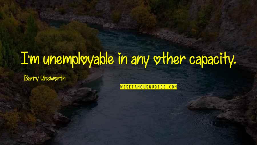 I Dont Envy You Quotes By Barry Unsworth: I'm unemployable in any other capacity.