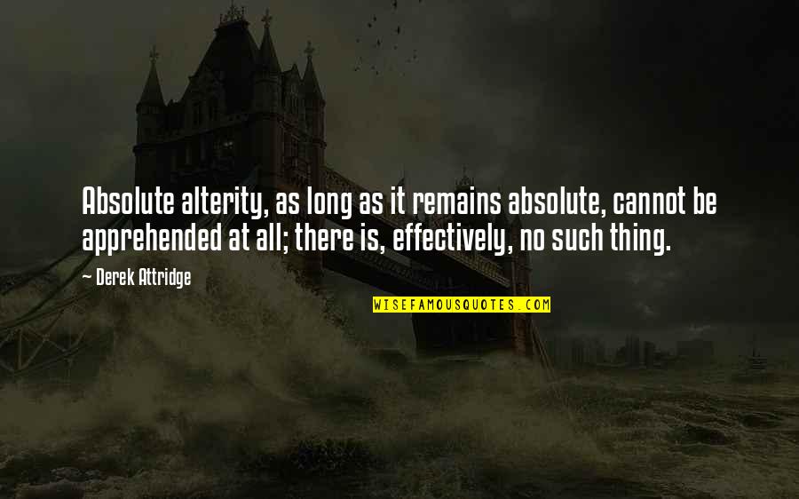 I Don't Even Know Myself Anymore Quotes By Derek Attridge: Absolute alterity, as long as it remains absolute,