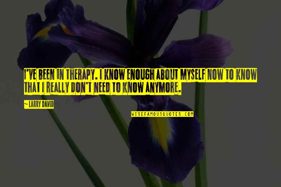 I Don't Even Know Myself Anymore Quotes By Larry David: I've been in therapy. I know enough about
