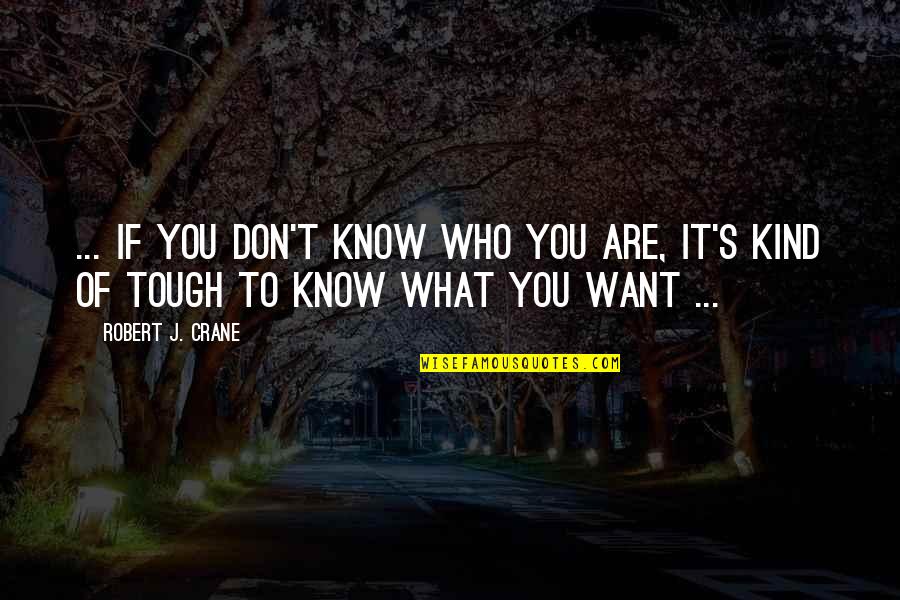 I Don't Even Know What I Want Quotes By Robert J. Crane: ... if you don't know who you are,