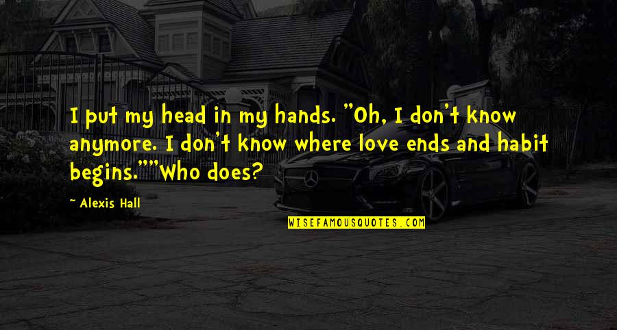 I Don't Even Know Who I Am Anymore Quotes By Alexis Hall: I put my head in my hands. "Oh,