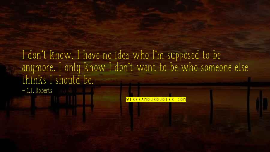 I Don't Even Know Who I Am Anymore Quotes By C.J. Roberts: I don't know. I have no idea who