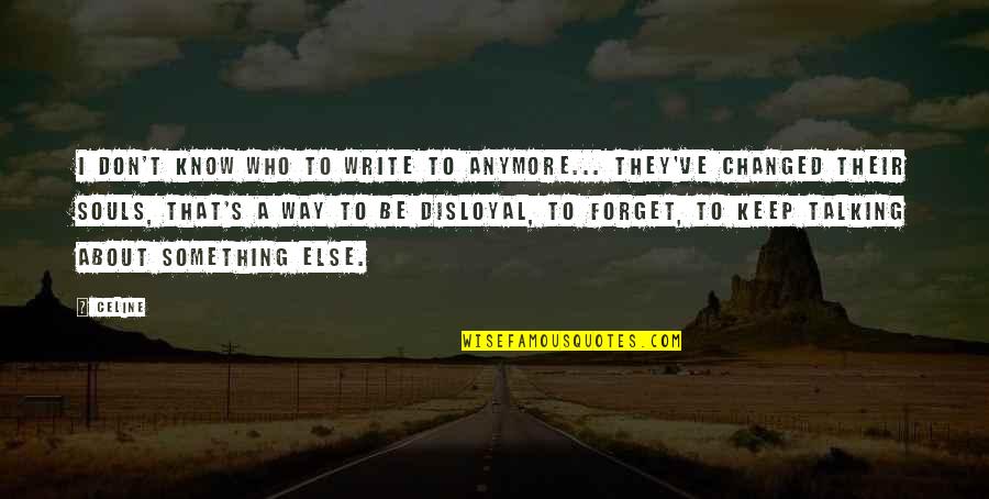 I Don't Even Know Who I Am Anymore Quotes By Celine: I don't know who to write to anymore...