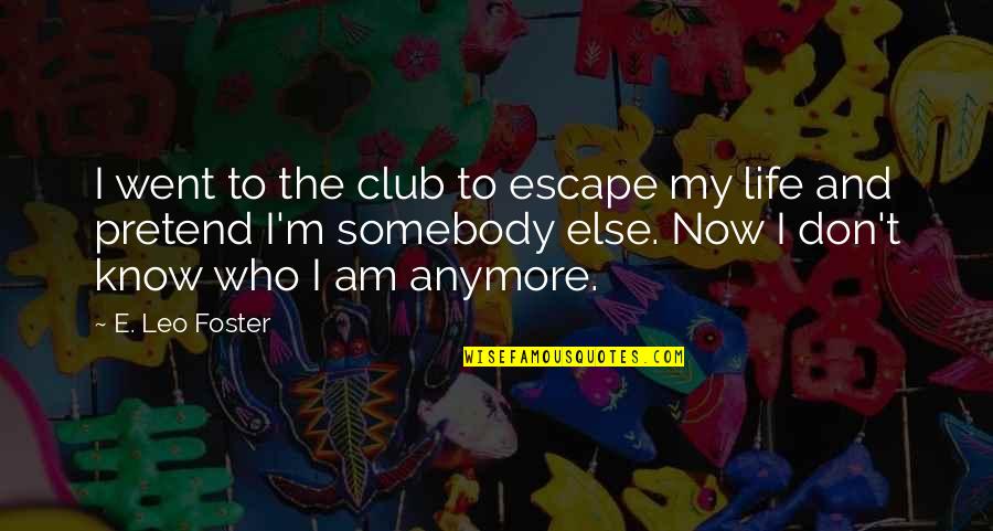 I Don't Even Know Who I Am Anymore Quotes By E. Leo Foster: I went to the club to escape my