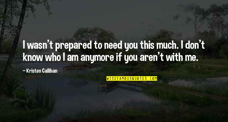 I Don't Even Know Who I Am Anymore Quotes By Kristen Callihan: I wasn't prepared to need you this much.