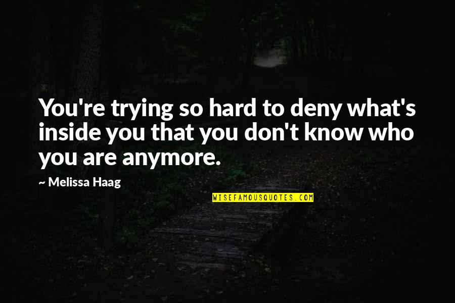 I Don't Even Know Who I Am Anymore Quotes By Melissa Haag: You're trying so hard to deny what's inside