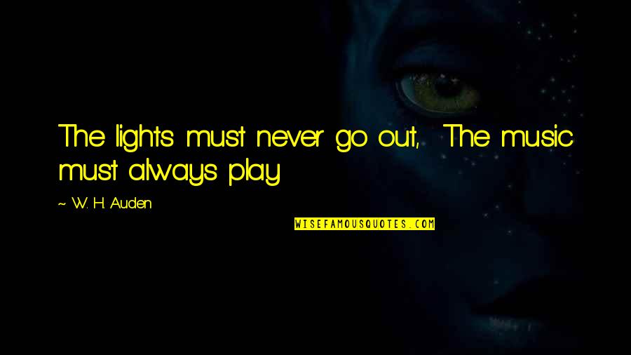 I Don't Even Know Who I Am Anymore Quotes By W. H. Auden: The lights must never go out, The music