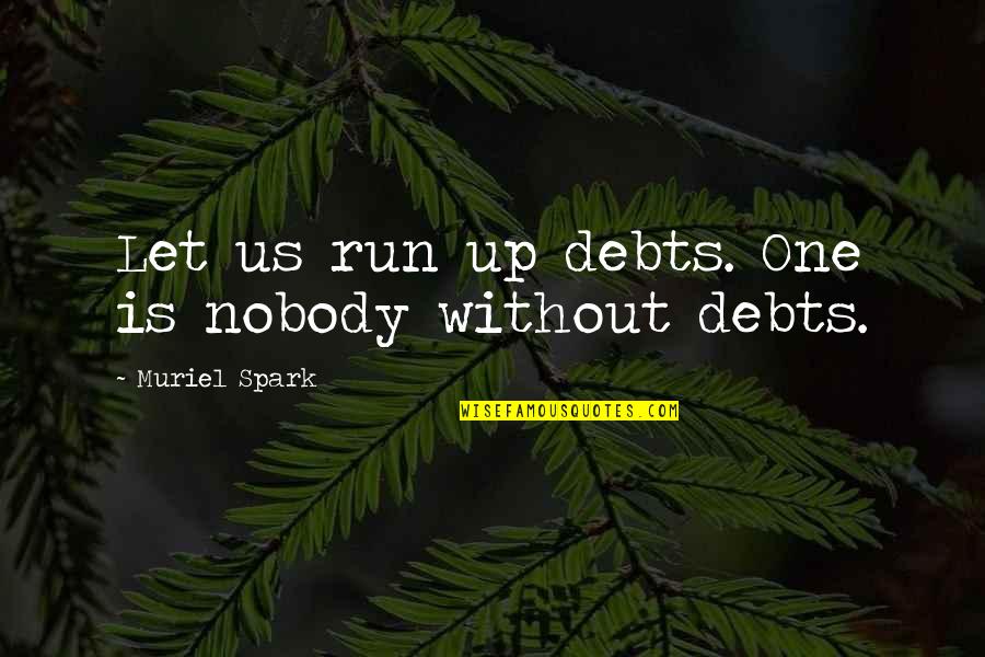 I Don't Ever Wanna Lose U Quotes By Muriel Spark: Let us run up debts. One is nobody I Don't Ever Wanna Lose U Quotes By Muriel Spark: Let us run up debts. One is nobody