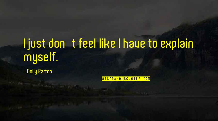 I Don't Explain Myself Quotes By Dolly Parton: I just don't feel like I have to