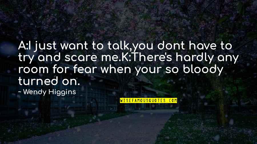 I Dont Fear You Quotes By Wendy Higgins: A:I just want to talk,you dont have to I Dont Fear You Quotes By Wendy Higgins: A:I just want to talk,you dont have to